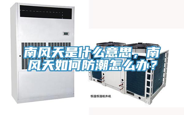 南風天是什麽意思，南風天如何防潮怎麽辦？