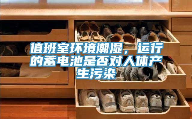 值班室環境潮濕，運行的蓄電池是否對人體產生汙染
