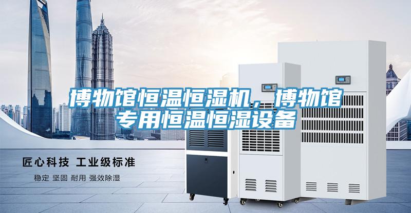 博物館恒溫恒濕機，博物館專用恒溫恒濕設備