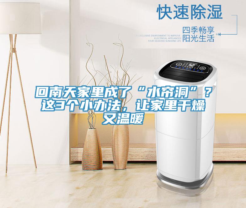 回南天家裏成了“水簾洞”？這3個小辦法，讓家裏幹燥又溫暖