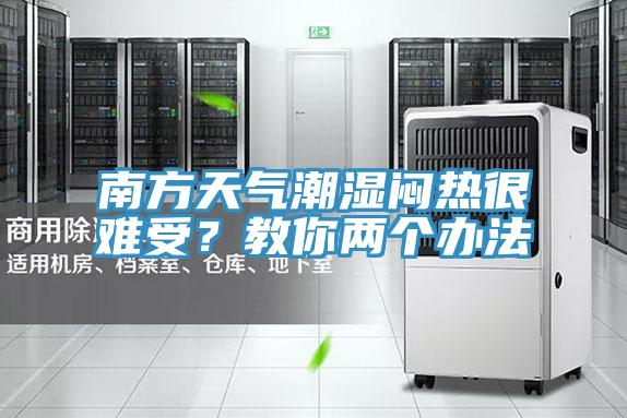 南方天氣潮濕悶熱很難受？教你兩個辦法