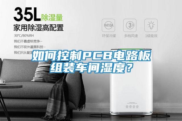 如何控製PCB電路板組裝車間濕度？