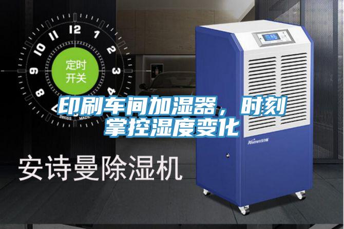 印刷車間加濕器，時刻掌控濕度變化
