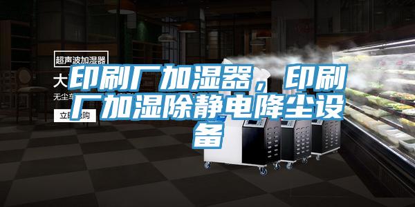 印刷廠加濕器，印刷廠加濕除靜電降塵設備