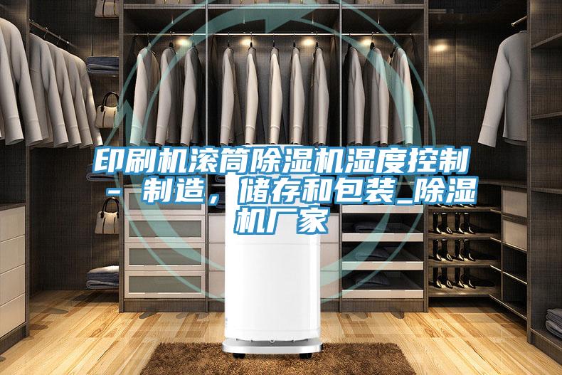印刷機滾筒小黄片软件免费下载濕度控製 - 製造，儲存和包裝_小黄片软件免费下载廠家