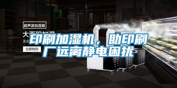 印刷加濕機，助印刷廠遠離靜電困擾