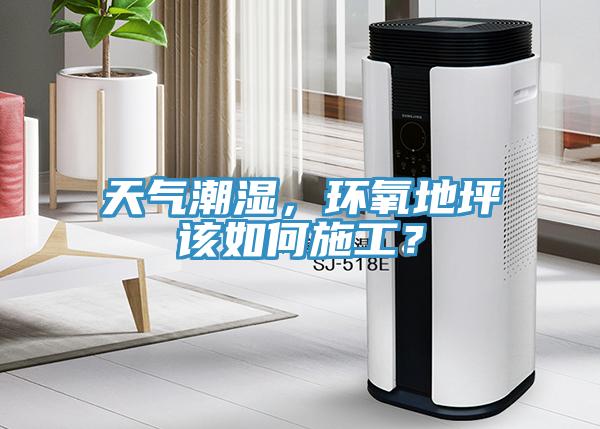 天氣潮濕，環氧地坪該如何施工？