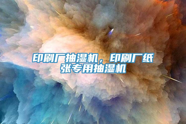 印刷廠抽濕機，印刷廠紙張專用抽濕機