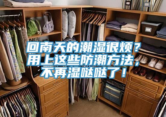 回南天的潮濕很煩？用上這些防潮方法，不再濕噠噠了！