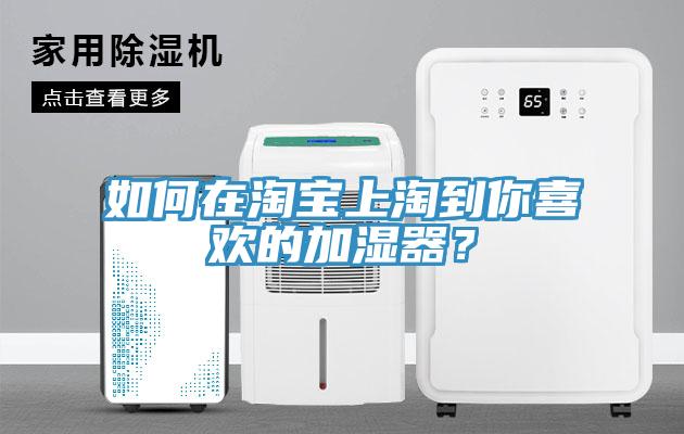 如何在淘寶上淘到你喜歡的加濕器？