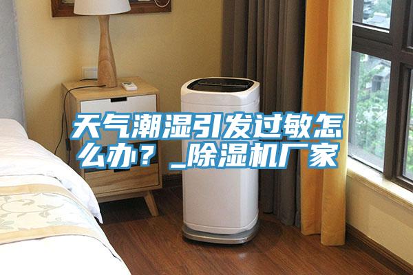 天氣潮濕引發過敏怎麽辦？_小黄片软件免费下载廠家