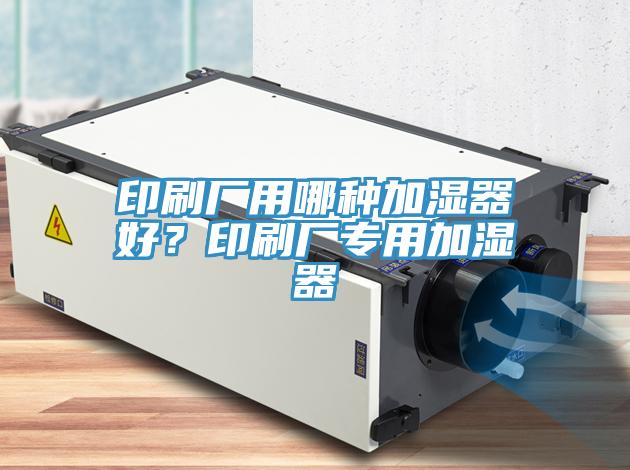 印刷廠用哪種加濕器好？印刷廠專用加濕器