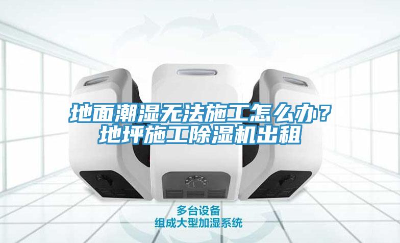 地麵潮濕無法施工怎麽辦？地坪施工小黄片软件免费下载出租