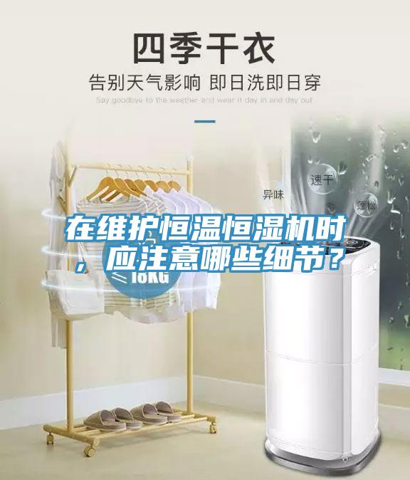 在維護恒溫恒濕機時，應注意哪些細節？