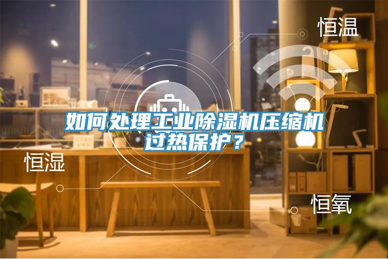 如何處理工業小黄片软件免费下载壓縮機過熱保護？