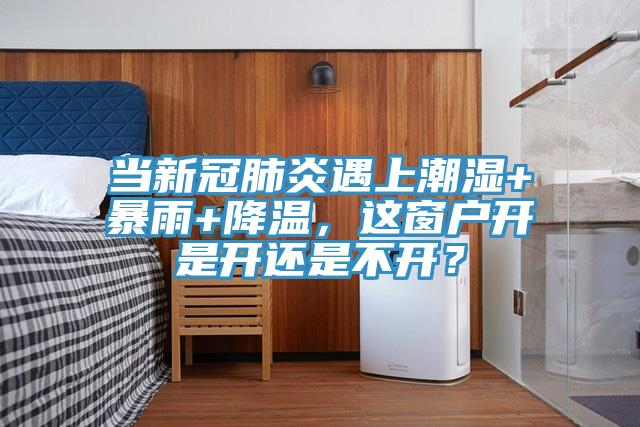 當新冠肺炎遇上潮濕+暴雨+降溫，這窗戶開是開還是不開？