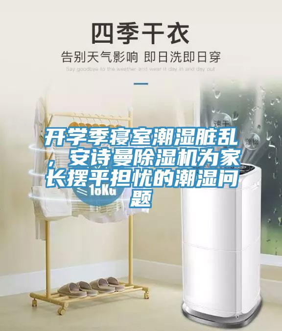 開學季寢室潮濕髒亂，小黄片怎么下载小黄片软件免费下载為家長擺平擔憂的潮濕問題