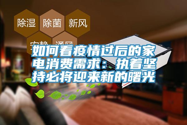 如何看疫情過後的家電消費需求：執著堅持必將迎來新的曙光