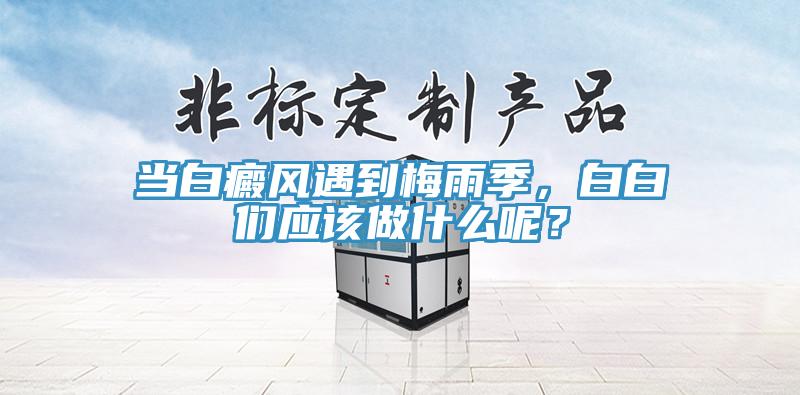 當白癜風遇到梅雨季，白白們應該做什麽呢？