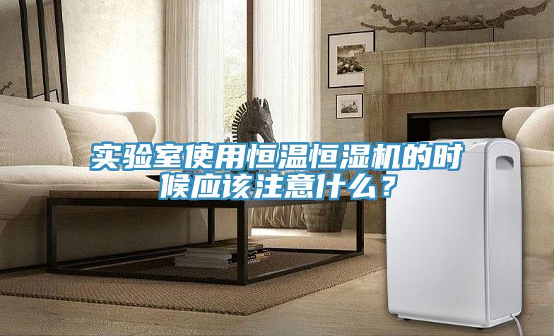 實驗室使用恒溫恒濕機的時候應該注意什麽？