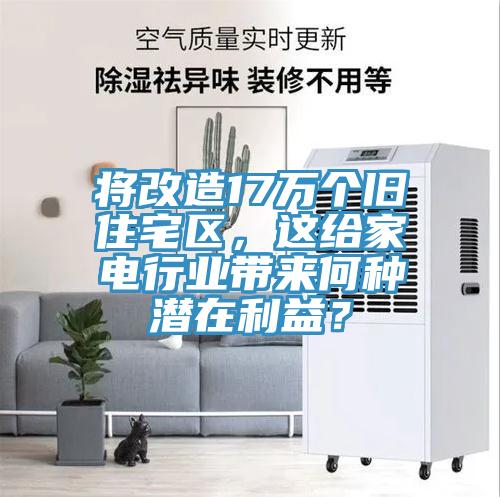 將改造17萬個舊住宅區，這給家電行業帶來何種潛在利益？