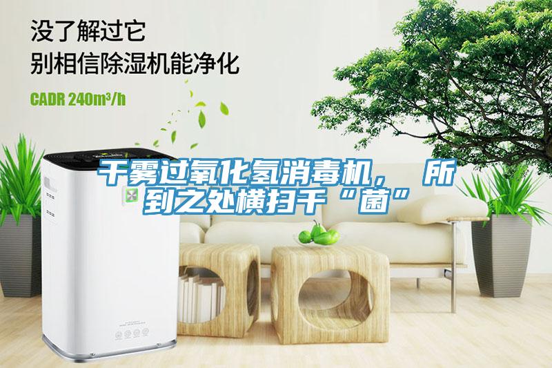 幹霧過氧化氫消毒機， 所到之處橫掃千“菌”