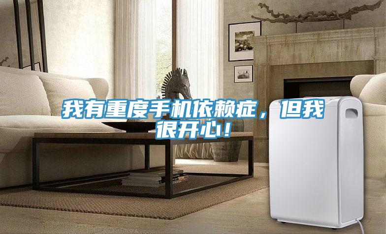 我有重度手機依賴症，但我很開心！