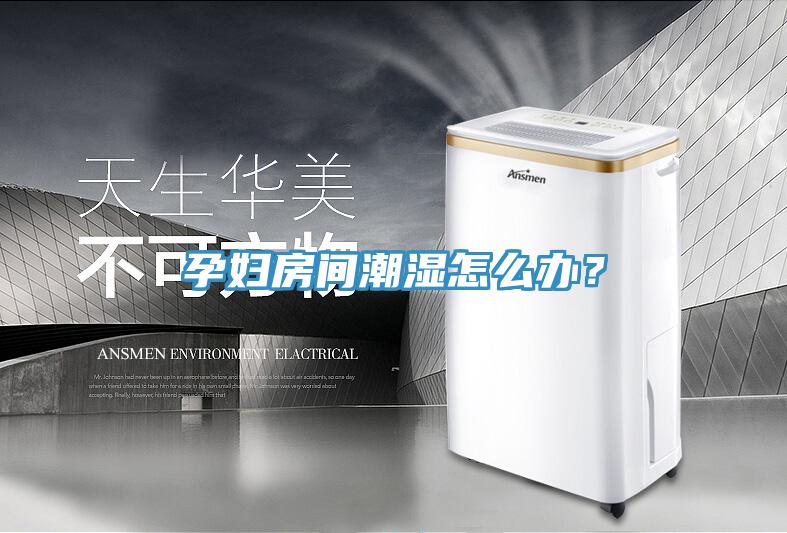 孕婦房間潮濕怎麽辦？