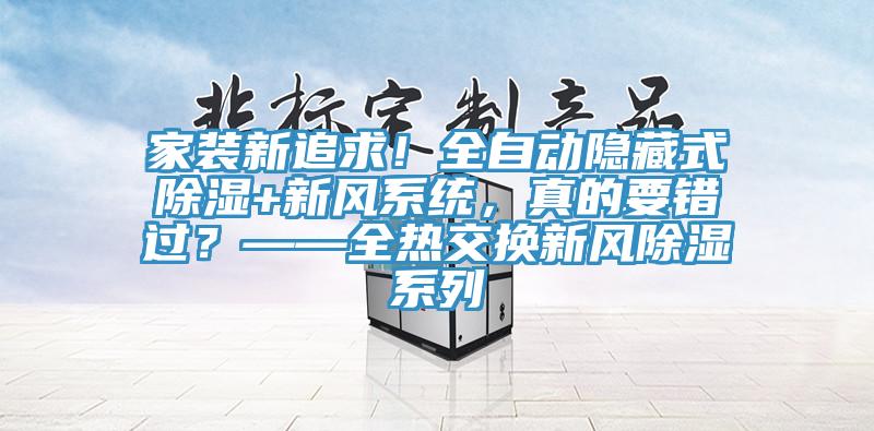 家裝新追求！全自動隱藏式除濕+新風係統，真的要錯過？——全熱交換新風除濕係列