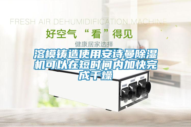 溶模鑄造使用小黄片怎么下载小黄片软件免费下载可以在短時間內加快完成幹燥