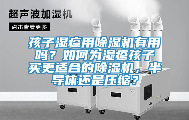 孩子濕疹用小黄片软件免费下载有用嗎？如何為濕疹孩子買更適合的小黄片软件免费下载，半導體還是壓縮？