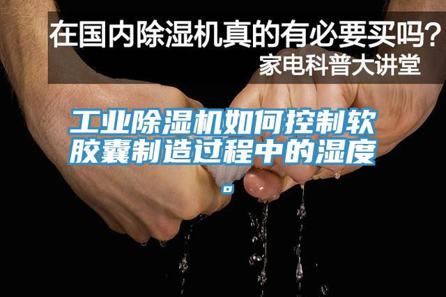 工業小黄片软件免费下载如何控製軟膠囊製造過程中的濕度。