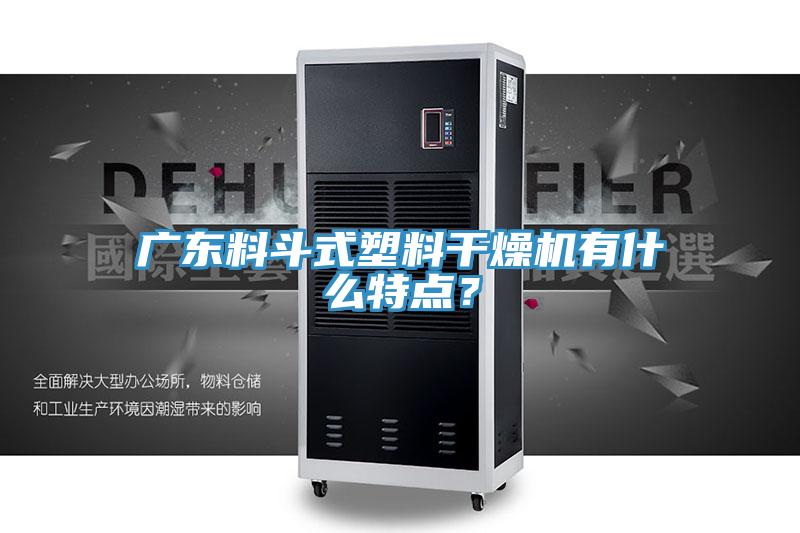 廣東料鬥式塑料幹燥機有什麽特點？
