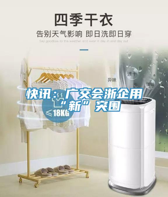 快訊：廣交會浙企用“新”突圍