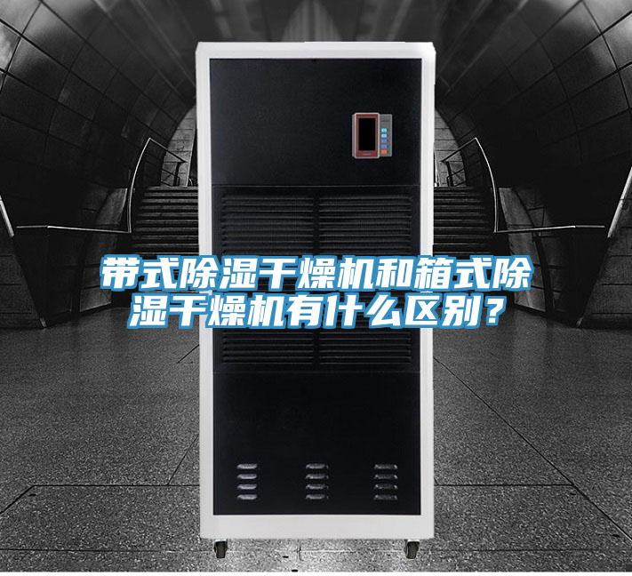 帶式除濕幹燥機和箱式除濕幹燥機有什麽區別？