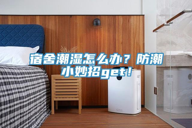 宿舍潮濕怎麽辦？防潮小妙招get！