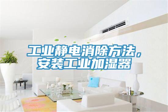 工業靜電消除方法，安裝工業加濕器