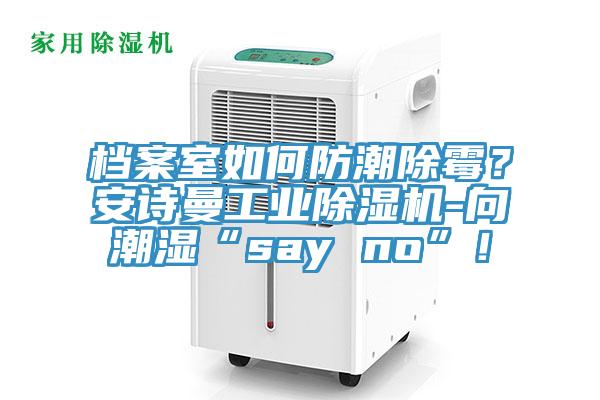 檔案室如何防潮除黴？小黄片怎么下载工業小黄片软件免费下载-向潮濕“say no”！