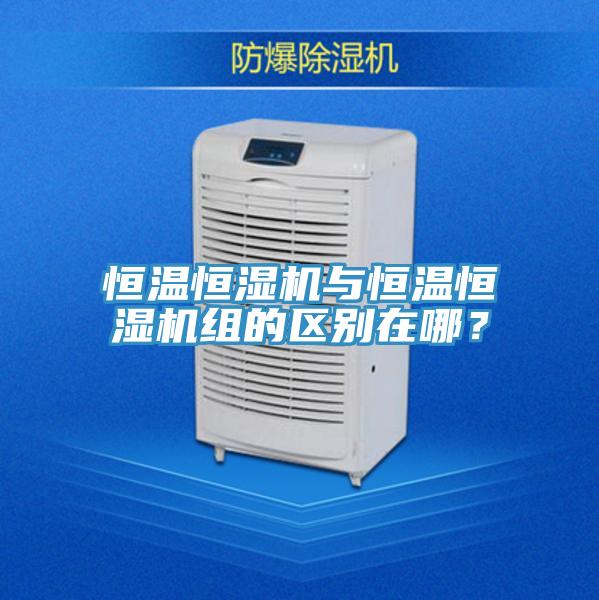 恒溫恒濕機與恒溫恒濕機組的區別在哪？