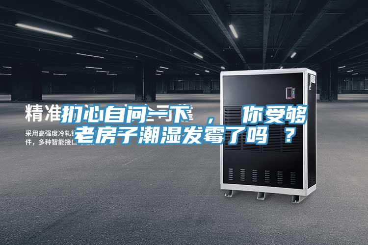 捫心自問一下 ， 你受夠老房子潮濕發黴了嗎 ？
