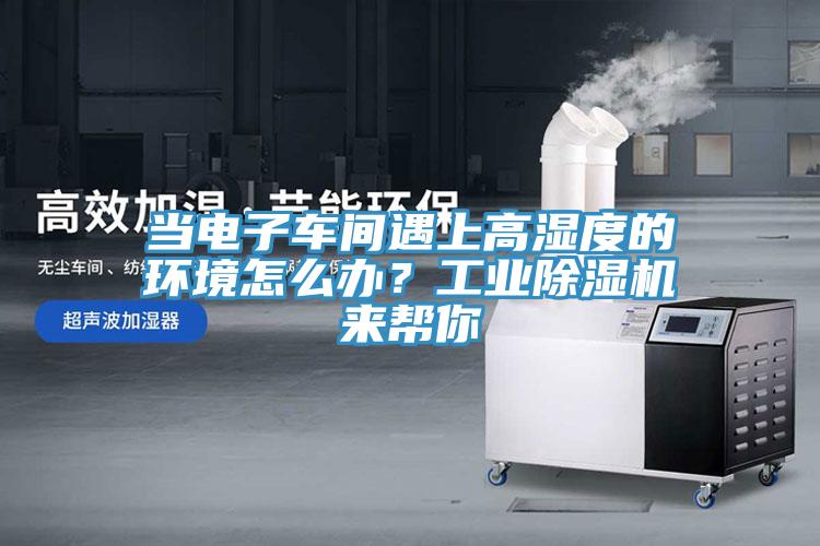 當電子車間遇上高濕度的環境怎麽辦？工業小黄片软件免费下载來幫你