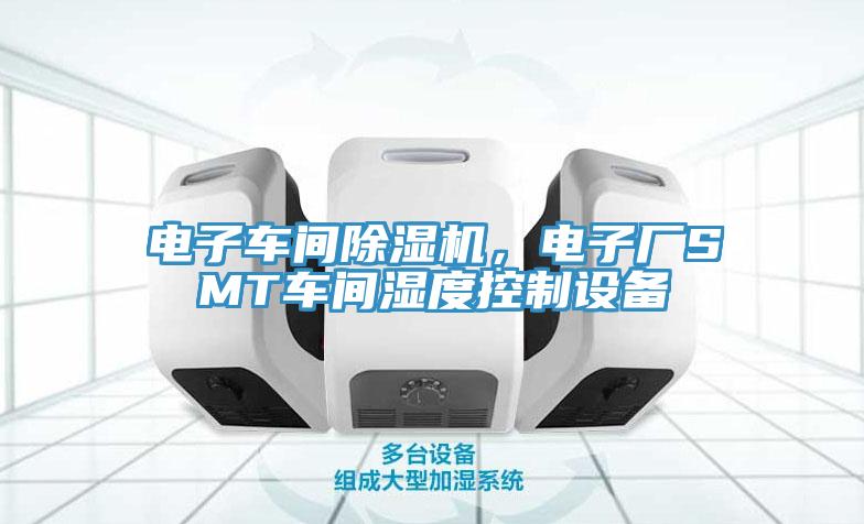 電子車間小黄片软件免费下载，電子廠SMT車間濕度控製設備