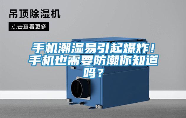 手機潮濕易引起爆炸！手機也需要防潮你知道嗎？