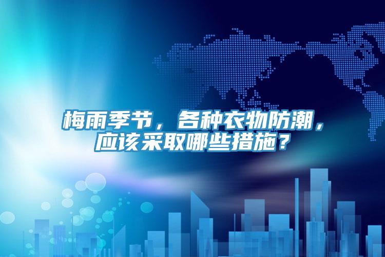 梅雨季節，各種衣物防潮，應該采取哪些措施？