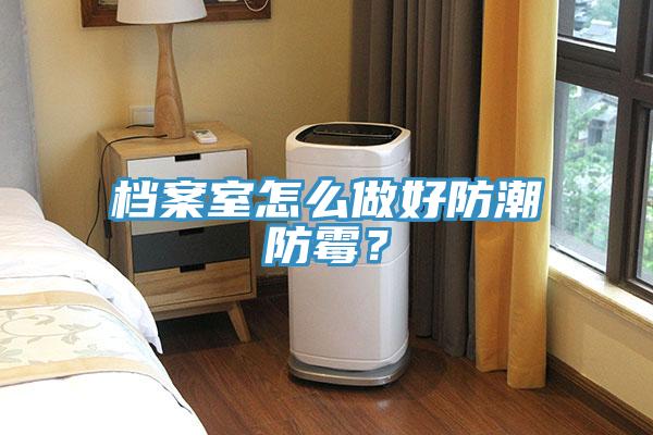 檔案室怎麽做好防潮防黴？