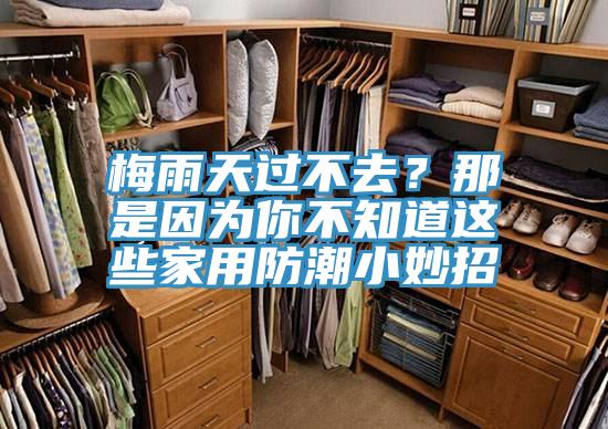 梅雨天過不去？那是因為你不知道這些家用防潮小妙招