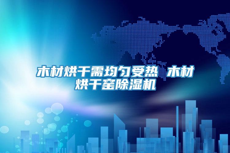 木材烘幹需均勻受熱 木材烘幹窯小黄片软件免费下载
