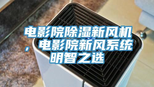 電影院除濕新風機，電影院新風係統明智之選