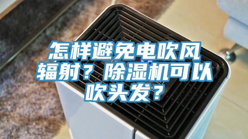 怎樣避免電吹風輻射？小黄片软件免费下载可以吹頭發？