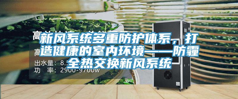 新風係統多重防護體係，打造健康的室內環境——防霾全熱交換新風係統